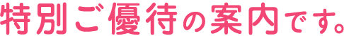 特別ご優待の案内です。