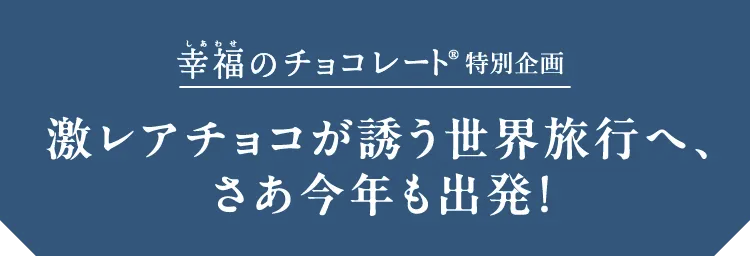 激レアチョコが誘う世界旅行へ、さあ今年も出発！